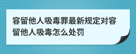 容留他人吸毒罪最新規(guī)定對容留他人吸毒怎么處罰