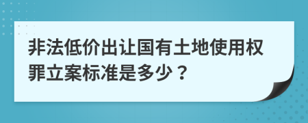 非法低價出讓國有土地使用權(quán)罪立案標(biāo)準(zhǔn)是多少？