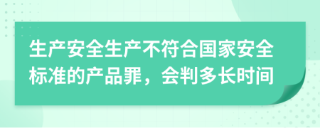 生產(chǎn)安全生產(chǎn)不符合國家安全標(biāo)準(zhǔn)的產(chǎn)品罪，會判多長時(shí)間