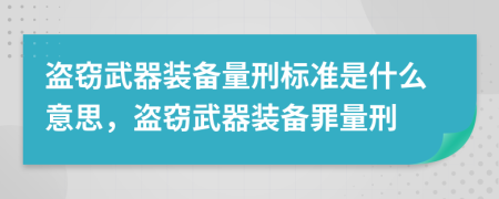 盜竊武器裝備量刑標準是什么意思，盜竊武器裝備罪量刑