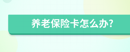 養(yǎng)老保險卡怎么辦?