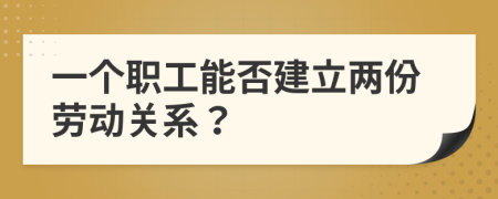 一個(gè)職工能否建立兩份勞動(dòng)關(guān)系？