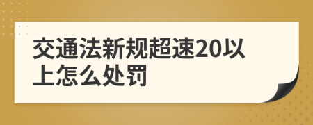 交通法新規(guī)超速20以上怎么處罰