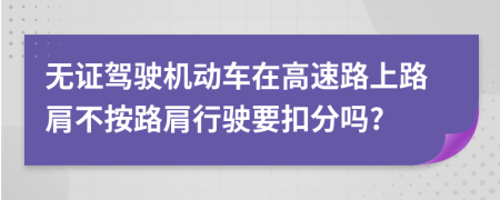 無(wú)證駕駛機(jī)動(dòng)車在高速路上路肩不按路肩行駛要扣分嗎?