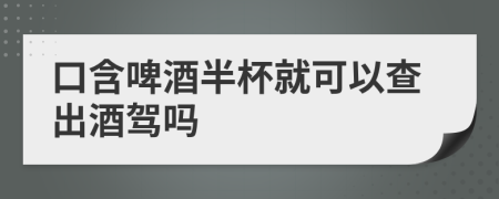 口含啤酒半杯就可以查出酒駕嗎