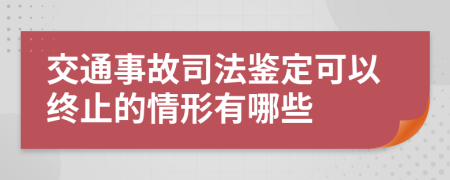 交通事故司法鑒定可以終止的情形有哪些