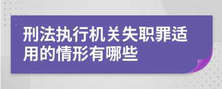 刑法執(zhí)行機關(guān)失職罪適用的情形有哪些