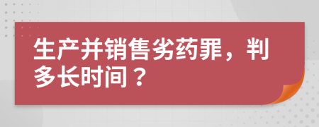 生產(chǎn)并銷售劣藥罪，判多長時間？