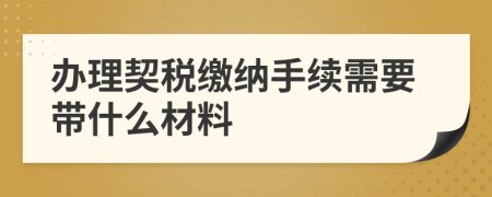 辦理契稅繳納手續(xù)需要帶什么材料