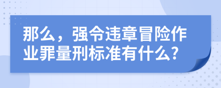 那么，強令違章冒險作業(yè)罪量刑標(biāo)準(zhǔn)有什么?