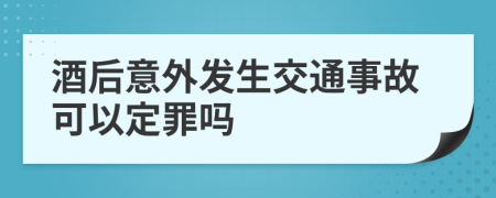 酒后意外發(fā)生交通事故可以定罪嗎