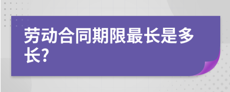 勞動(dòng)合同期限最長是多長?