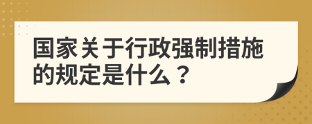 國(guó)家關(guān)于行政強(qiáng)制措施的規(guī)定是什么？