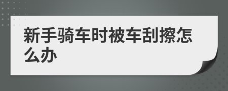 新手騎車時(shí)被車刮擦怎么辦