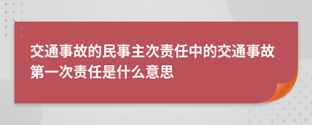 交通事故的民事主次責任中的交通事故第一次責任是什么意思