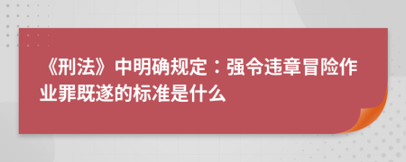 《刑法》中明確規(guī)定:強(qiáng)令違章冒險(xiǎn)作業(yè)罪既遂的標(biāo)準(zhǔn)是什么
