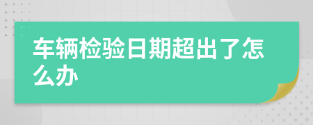 車輛檢驗日期超出了怎么辦