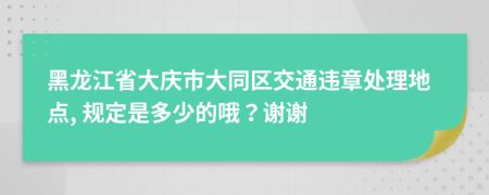 黑龍江省大慶市大同區(qū)交通違章處理地點, 規(guī)定是多少的哦？謝謝
