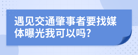 遇見(jiàn)交通肇事者要找媒體曝光我可以嗎?