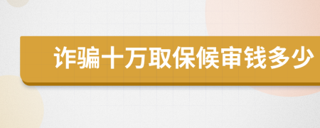 詐騙十萬取保候?qū)忓X多少