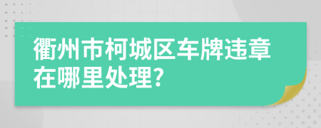 衢州市柯城區(qū)車(chē)牌違章在哪里處理?