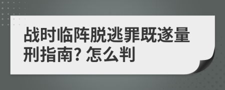 戰(zhàn)時(shí)臨陣脫逃罪既遂量刑指南? 怎么判