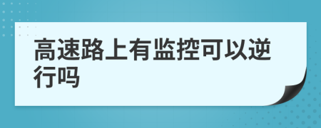 高速路上有監(jiān)控可以逆行嗎