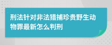刑法針對非法獵捕珍貴野生動(dòng)物罪最新怎么判刑