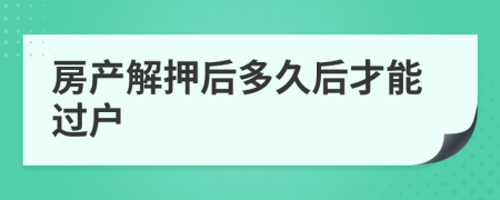 房產(chǎn)解押后多久后才能過戶