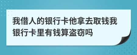 我借人的銀行卡他拿去取錢我銀行卡里有錢算盜竊嗎
