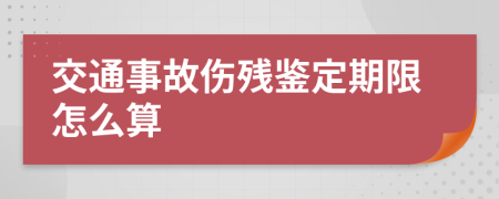 交通事故傷殘鑒定期限怎么算