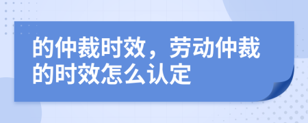 的仲裁時效，勞動仲裁的時效怎么認定