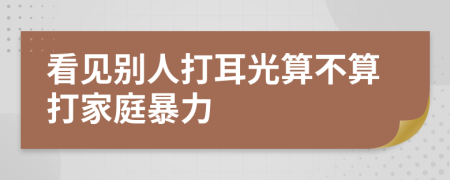 看見(jiàn)別人打耳光算不算打家庭暴力