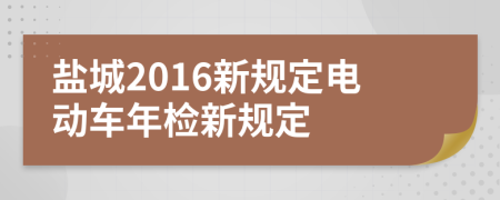 鹽城2016新規(guī)定電動車年檢新規(guī)定