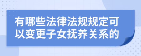 有哪些法律法規(guī)規(guī)定可以變更子女撫養(yǎng)關(guān)系的