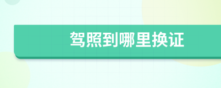 駕照到哪里換證