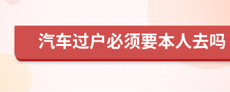 汽車過戶必須要本人去嗎