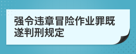 強令違章冒險作業(yè)罪既遂判刑規(guī)定