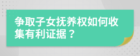 爭取子女撫養(yǎng)權(quán)如何收集有利證據(jù)？