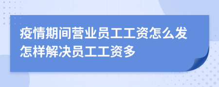 疫情期間營(yíng)業(yè)員工工資怎么發(fā)怎樣解決員工工資多