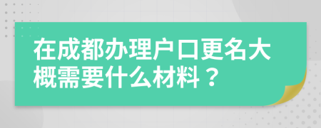 在成都辦理戶口更名大概需要什么材料？