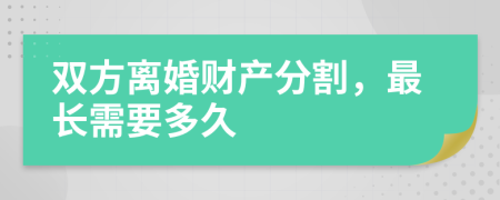 雙方離婚財產(chǎn)分割，最長需要多久