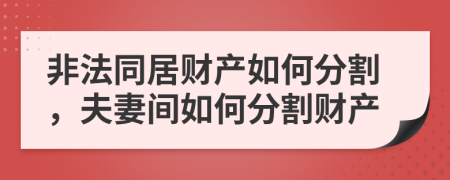 非法同居財(cái)產(chǎn)如何分割，夫妻間如何分割財(cái)產(chǎn)