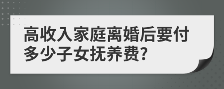 高收入家庭離婚后要付多少子女撫養(yǎng)費(fèi)?