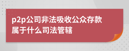 p2p公司非法吸收公眾存款屬于什么司法管轄