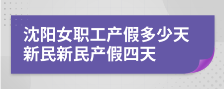沈陽女職工產(chǎn)假多少天新民新民產(chǎn)假四天