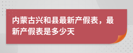 內(nèi)蒙古興和縣最新產(chǎn)假表，最新產(chǎn)假表是多少天