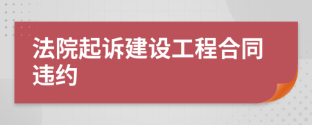 法院起訴建設(shè)工程合同違約