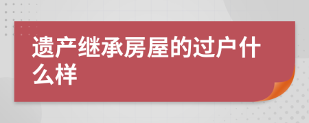 遺產(chǎn)繼承房屋的過戶什么樣