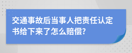 交通事故后當(dāng)事人把責(zé)任認(rèn)定書給下來了怎么賠償?